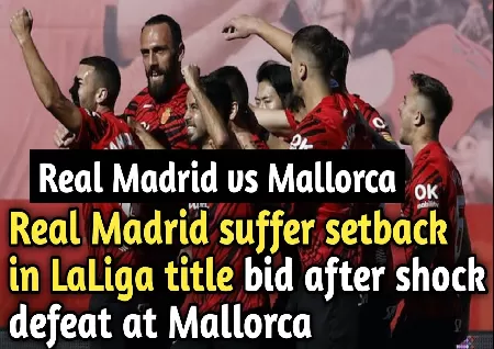 Real Madrid suffer setback in LaLiga title bid, after shock defeat at Mallorca - Sports